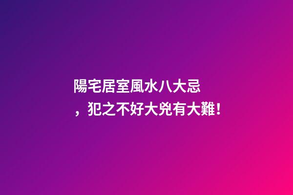 陽宅居室風水八大忌，犯之不好大兇有大難！